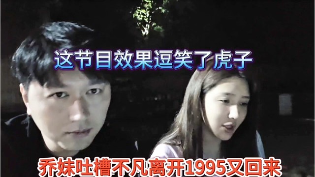 乔妹吐槽不凡离开1995又回来了，这节目效果逗笑了虎子