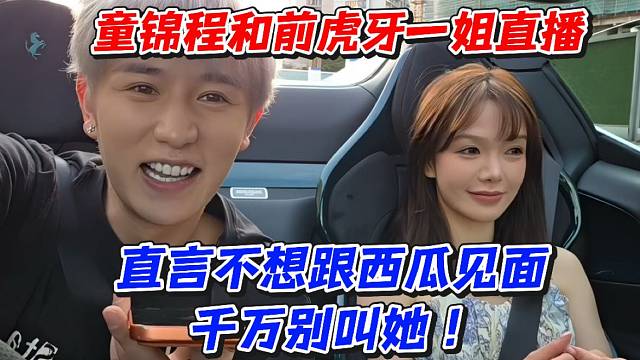 童锦程和前虎牙一姐直播！直言不想跟西瓜见面千万别叫她