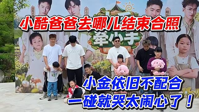 小酷爸爸去哪儿结束合照！小金依旧不配合一碰就哭太闹心了！