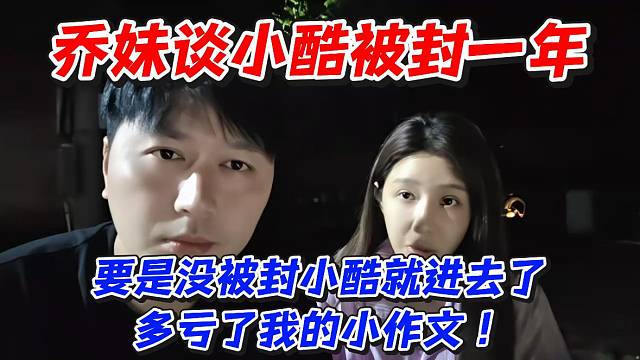 乔妹谈小酷被封一年！要是没被封小酷就进去了多亏了我的小作文