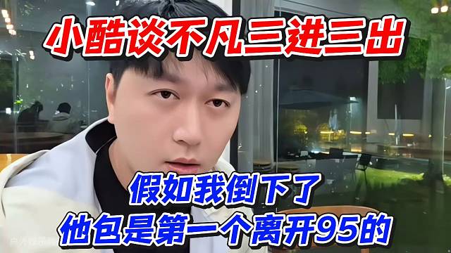 小酷谈不凡三进三出！假如我倒下了他包是第一个离开95的