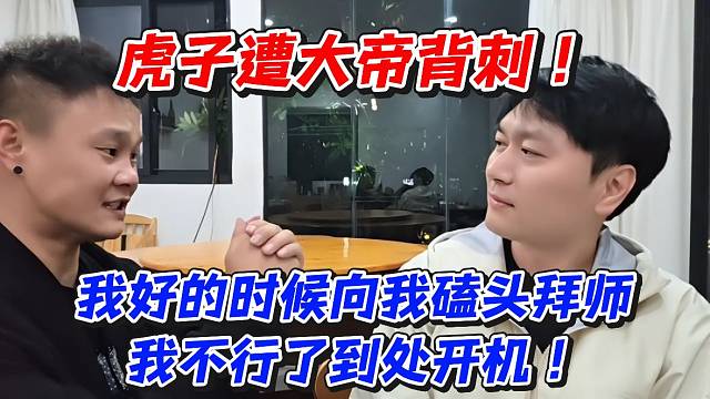 虎子遭大帝背刺！我好的时候向我磕头拜师我不行了到处开机