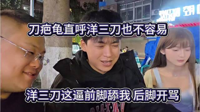 洋三刀这个逼前脚舔我，后脚开骂，刀疤直呼洋三刀也不容易啊