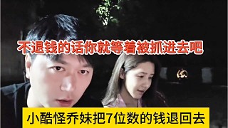 小酷怪喬妹把7位數(shù)的錢(qián)退回去，不退錢(qián)的話你就等著被抓進(jìn)去吧