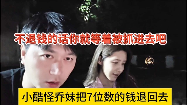 小酷怪乔妹把7位数的钱退回去，不退钱的话你就等着被抓进去吧