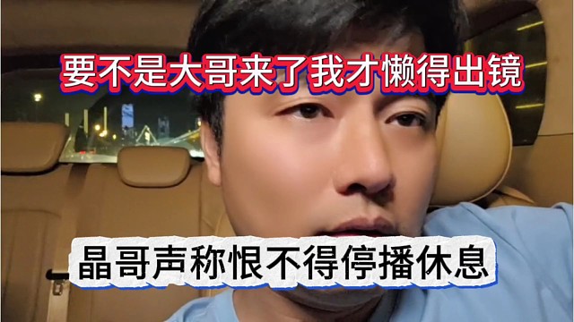 晶哥声称恨不得停播休息，要不是大哥来了，我才懒得出镜