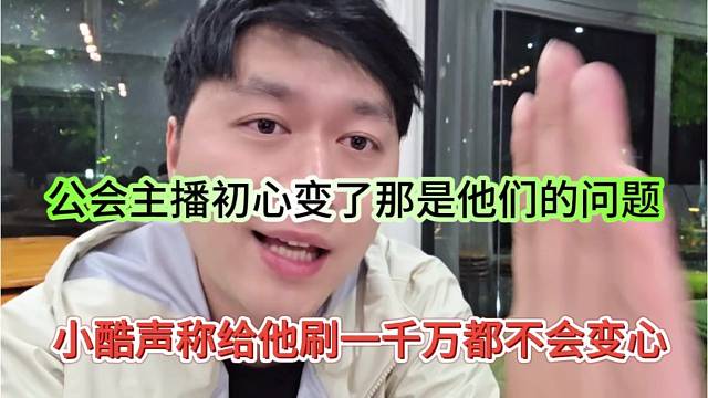 小酷声称给他刷一千万都不会变心，公会主播初心变了，那是他们的问题