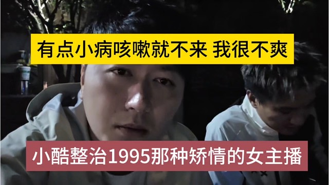 小酷整治1965那种矫情的女主播，有点小病咳嗽就不来，小酷很不爽