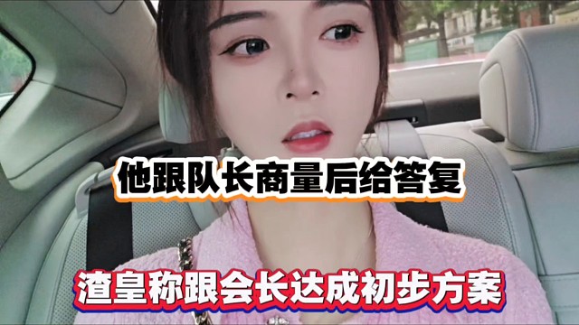 他跟队长商量后给答复，渣皇称跟会长达成初步方案！