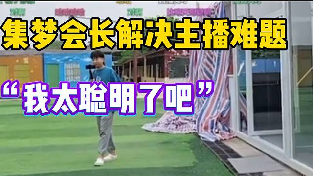 集梦会长解决主播难题后！大喊：我太聪明了！