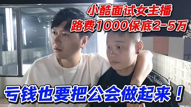 小酷面试女主播路费1000保底2-5万！亏钱也要把公会做起来