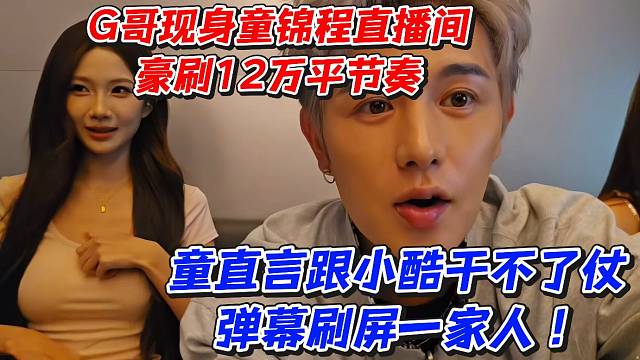 G哥现身童锦程直播间豪刷12万平节奏！童直言跟小酷干不了仗弹幕刷屏一家人