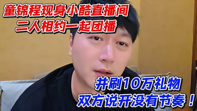 童锦程现身小酷直播间二人相约一起团播！并刷10万礼物双方说开没有节奏