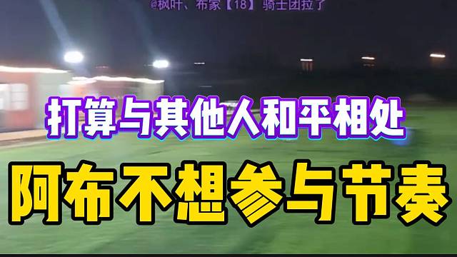 阿布称不想参与节奏！打算与其他人和平相处！