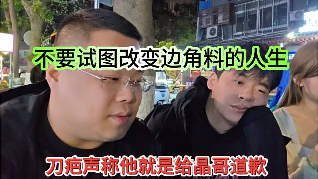 不要试图改变边角料人生，刀疤声称他就是给晶哥道歉了