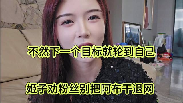 姬子劝粉丝别把阿布干退网，不然下一个目标就是轮到自己
