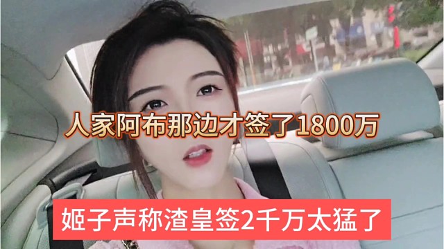 姬子声称渣皇签2千万太猛了，人家阿布那边才签1800万
