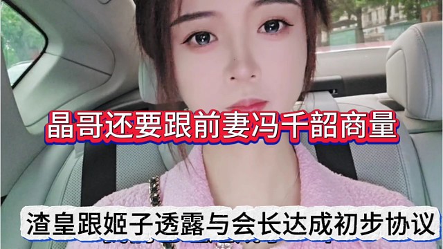 渣皇跟姬子透露会长达成初步协议，晶哥还要跟前妻冯千韶商量