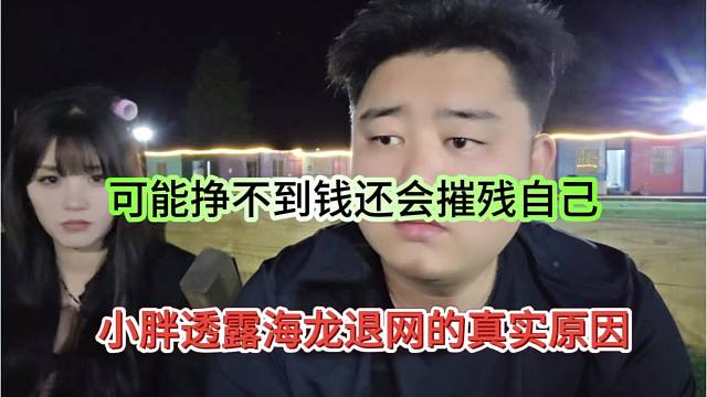 小胖透露海龙退网的真实原因，可能挣不到钱还摧残自己