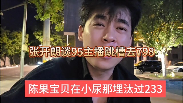 陈果宝贝在小尿那埋汰过233，张开朗谈95主播跳槽去798
