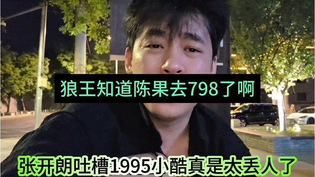 张开朗吐槽尿裤1995真是太丢人了，狼王知道陈果去798了啊
