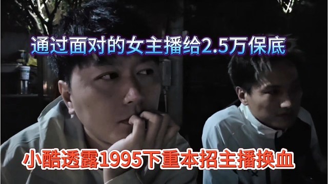 小酷透露1995下重本招主播，过面就给2.5万工资