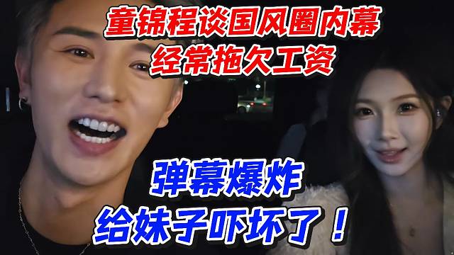 童锦程谈国风圈内幕经常拖欠工资！弹幕爆炸给妹子吓坏了