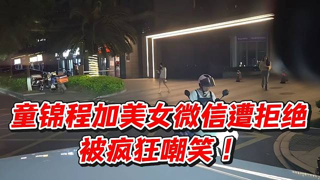 童锦程加美女微信遭拒绝被疯狂嘲笑