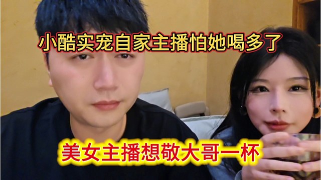 美女主播想敬大哥一杯，小酷实宠自己主播怕她喝多了。