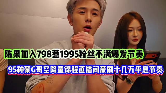 陈果加入798惹1995粉丝不满爆发节奏，95神豪G哥空降童锦程直播间豪刷十几万平息节奏