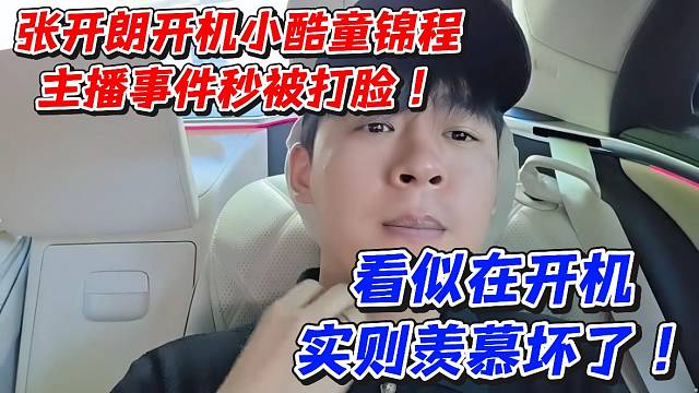 张开朗开机小酷童锦程主播事件秒被打脸！看似在开机实则羡慕坏了