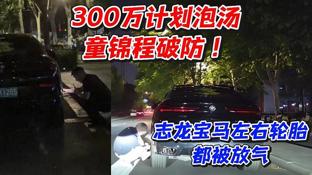 300万计划泡汤童锦程破防！志龙宝马左右轮胎都被放气