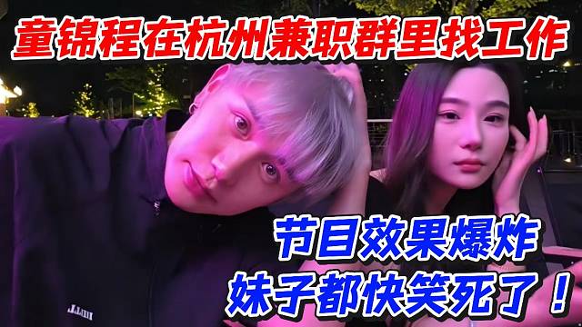 童锦程在杭州兼职群里找工作！节目效果爆炸妹子快笑死了