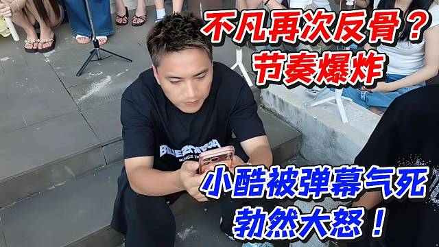 不凡再次反骨？节奏爆炸小酷被弹幕气死勃然大怒