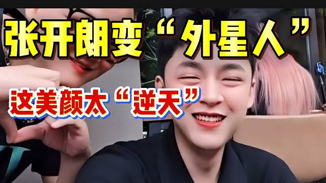 张开朗变“外星人”！逆天美颜惊艳全场！