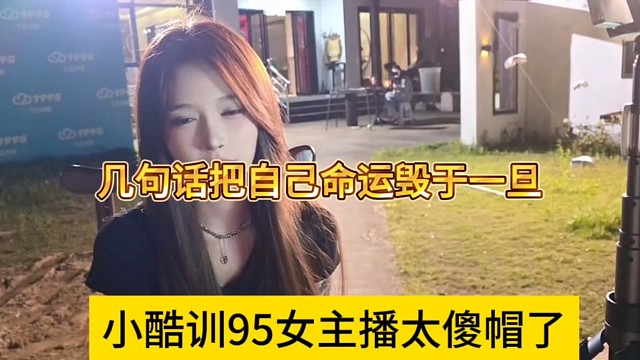 小酷说女主播太傻帽了，几句话就把自己命运毁于一旦