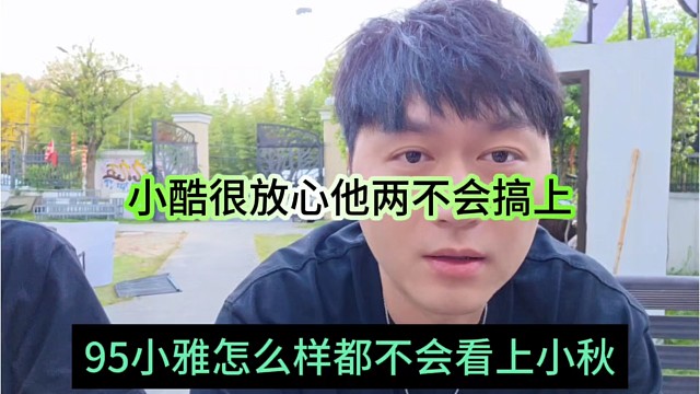 95小雅怎么样都不会看上小邱，小酷很放心他两不会搞上