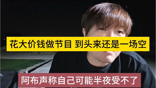 阿布声称自己可能半夜受不鸟，花大价钱做节目，到头了还是一场空