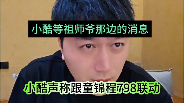 小酷声称跟童锦程798联动，小酷等祖师爷安排的消息