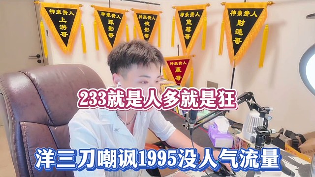 233就是人多就是狂，洋三刀嘲讽1995没人气流量！