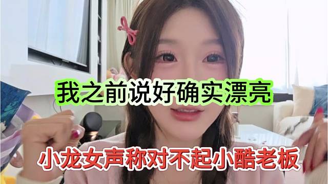 小龙女声称对不起小酷老板，我之前确实飘了