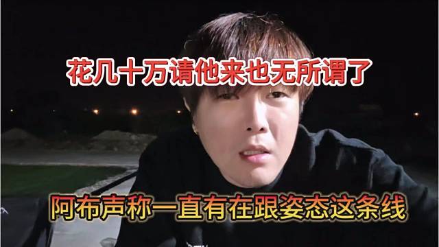 阿布声称一直都在跟姿态这条线，花几十万请他来也无所谓