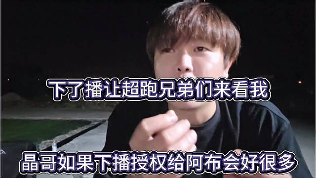 晶哥如果下播了授权给阿布就好了，下播让超跑兄弟看我