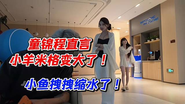 童锦程直言小羊米格变大了！小鱼拽拽缩水了