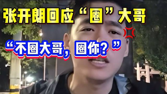 张开朗愤怒回应“圈”大哥问题！“不圈大哥，圈你？”。