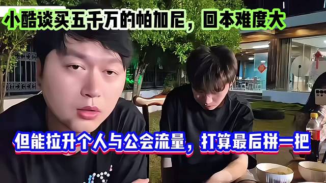 小酷谈买五千万的帕加尼，回本难度大，但能拉升个人与公会流量，打算最后拼一把