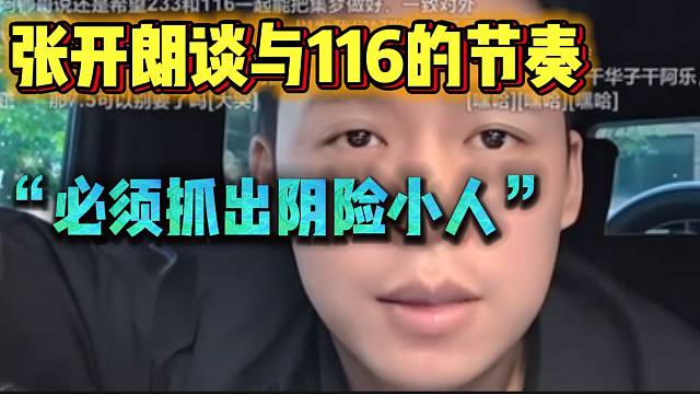 张开朗谈最近与116的节奏！“必定抓出阴险小人”！