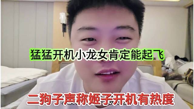 二狗子声称姬子开机有热度，猛猛开机小龙女肯定能起飞