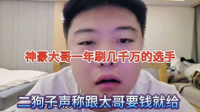 二狗子声称跟大哥要钱就给，神豪大哥一年刷几千万的选手