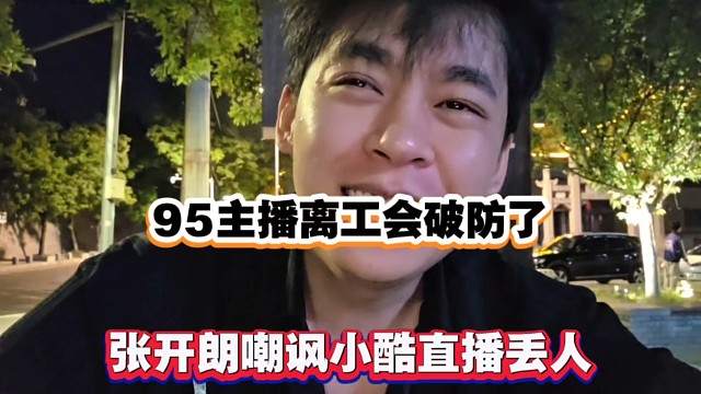 95主播离开工会破防了，张开朗嘲讽小酷直播丢人！